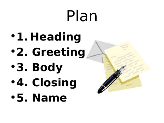 Plan 1.  Heading 2. Greeting 3. Body 4. Closing 5. Name 