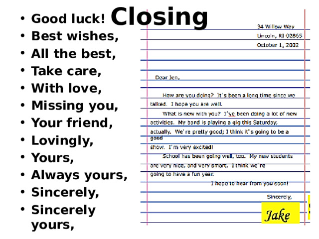 Good luck! Best wishes, All the best, Take care, With love, Missing you, Your friend, Lovingly, Yours, Always yours, Sincerely, Sincerely yours, Closing   