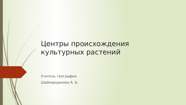 Центры происхождения культурных растений    Учитель географии Шаймарданова А. Б. 