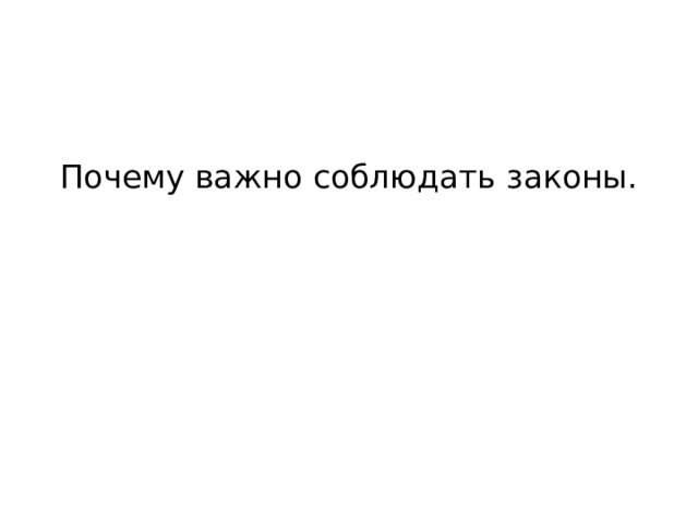  Почему важно соблюдать законы.   