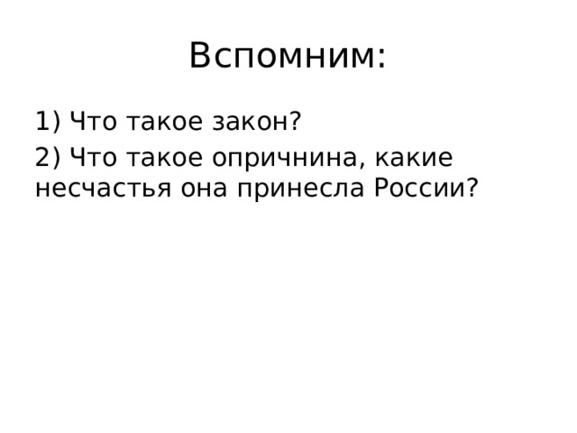 Вспомним: 1) Что такое закон? 2) Что такое опричнина, какие несчастья она принесла России? 