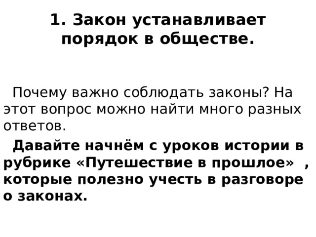 1. Закон устанавливает порядок в обществе.  Почему важно соблюдать законы? На этот вопрос можно найти много разных ответов.  Давайте начнём с уроков истории в рубрике «Путешествие в прошлое» , которые полезно учесть в разговоре о законах. 