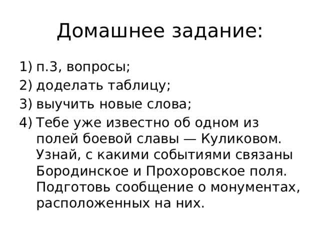 Домашнее задание: п.3, вопросы; доделать таблицу; выучить новые слова; Тебе уже известно об одном из полей боевой славы — Куликовом. Узнай, с какими событиями связаны Бородинское и Прохоровское поля. Подготовь сообщение о монументах, расположенных на них. 