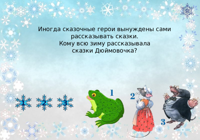 Иногда сказочные герои вынуждены сами рассказывать сказки. Кому всю зиму рассказывала сказки Дюймовочка? 3 2 1 