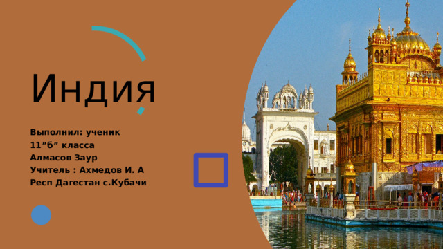 Индия Выполнил: ученик 11”б” класса Алмасов Заур Учитель : Ахмедов И. А Респ Дагестан с.Кубачи 