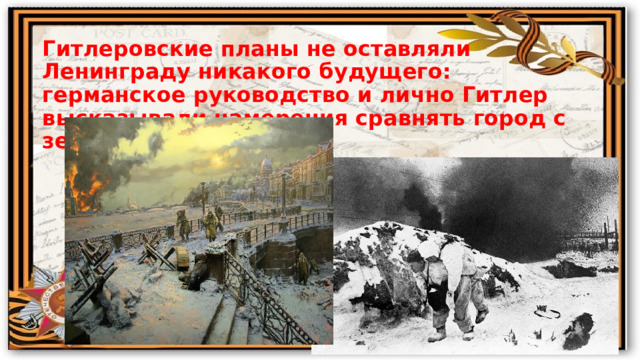 Гитлеровские планы не оставляли Ленинграду никакого будущего: германское руководство и лично Гитлер высказывали намерения сравнять город с землей. 