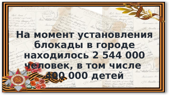 На момент установления блокады в городе находилось 2 544 000 человек, в том числе 400 000 детей 