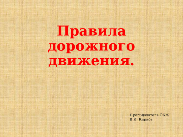 Правила дорожного движения. Преподаватель ОБЖ В.И. Кирков 