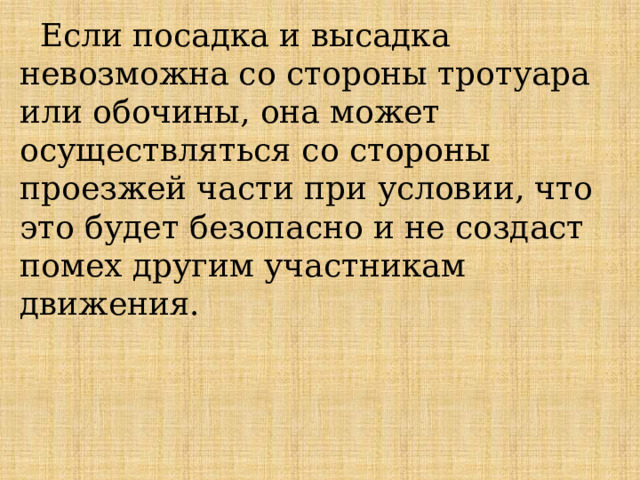  Если посадка и высадка невозможна со стороны тротуара или обочины, она может осуществляться со стороны проезжей части при условии, что это будет безопасно и не создаст помех другим участникам движения. 