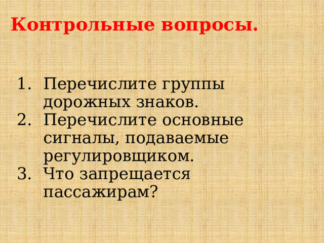Контрольные вопросы. Перечислите группы дорожных знаков. Перечислите основные сигналы, подаваемые регулировщиком. Что запрещается пассажирам? 