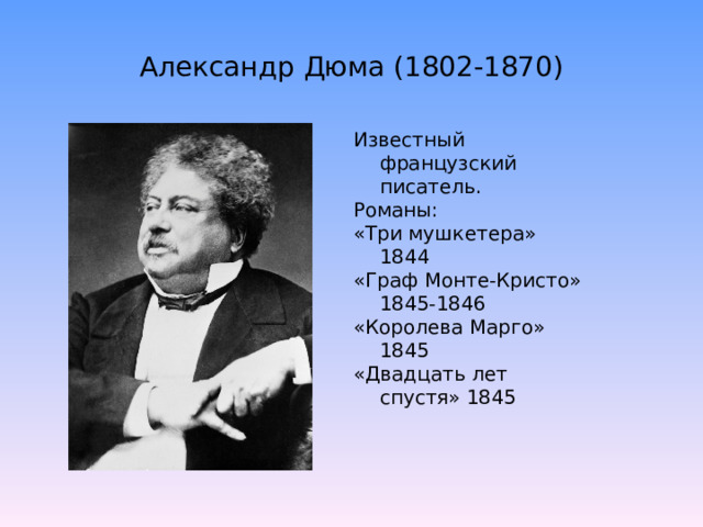 Александр Дюма (1802-1870) Известный французский писатель. Романы: «Три мушкетера» 1844 «Граф Монте-Кристо» 1845-1846 «Королева Марго» 1845 «Двадцать лет спустя» 1845 