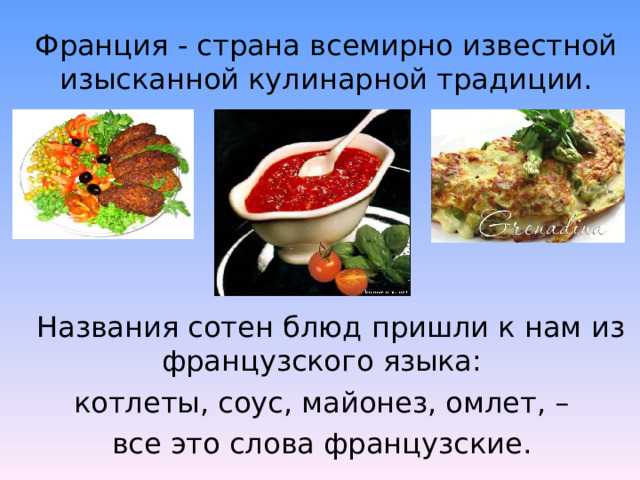 Франция - страна всемирно известной изысканной кулинарной традиции.  Названия сотен блюд пришли к нам из французского языка: котлеты, соус, майонез, омлет, – все это слова французские.  