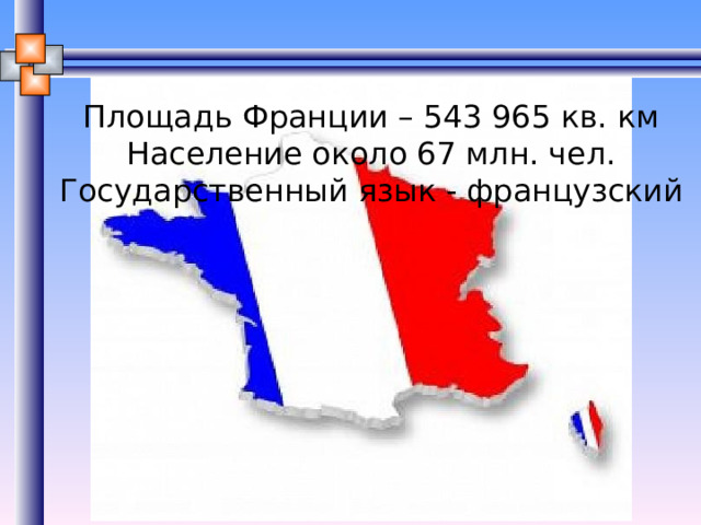 Площадь Франции – 543 965 кв. км  Население около 67 млн. чел. Государственный язык - французский Автор (ответственный за данные). Источник. 