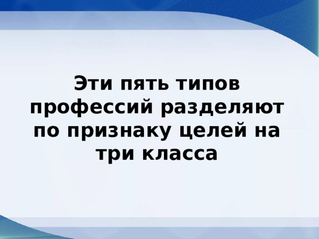 Эти пять типов профессий разделяют по признаку целей на три класса 