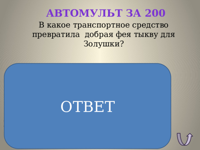 Автомульт за 200 В какое транспортное средство превратила добрая фея тыкву для Золушки? ОТВЕТ ОТВЕТ: Карета 