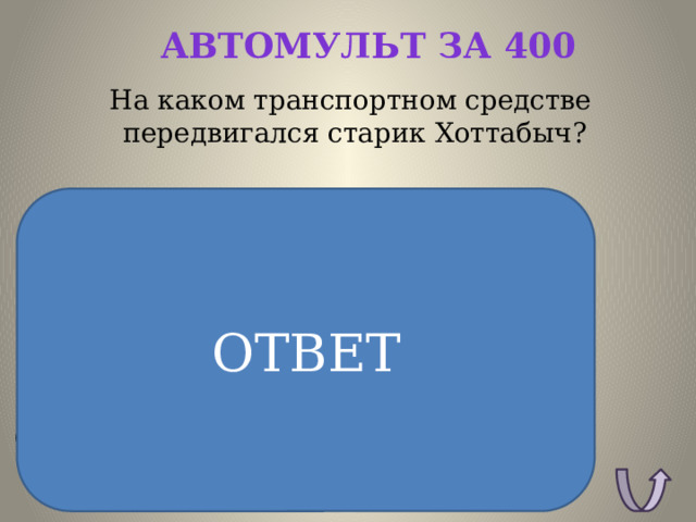 Автомульт за 400 На каком транспортном средстве передвигался старик Хоттабыч? ОТВЕТ ОТВЕТ: Ковёр самолёт 