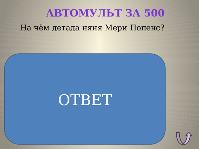 Автомульт за 500 На чём летала няня Мери Попенс? ОТВЕТ ОТВЕТ: На зонтике 