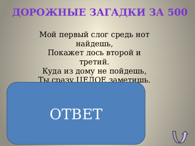 Дорожные загадки за 500 Мой первый слог средь нот найдешь,  Покажет лось второй и третий.  Куда из дому не пойдешь,  Ты сразу ЦЕЛОЕ заметишь. ОТВЕТ ОТВЕТ: Дорога 