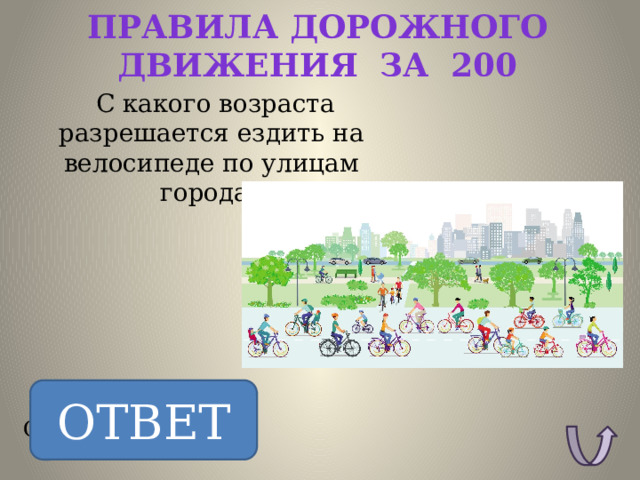 Правила дорожного движения за 200   С какого возраста разрешается ездить на велосипеде по улицам города? ОТВЕТ ОТВЕТ: С 14 лет. 