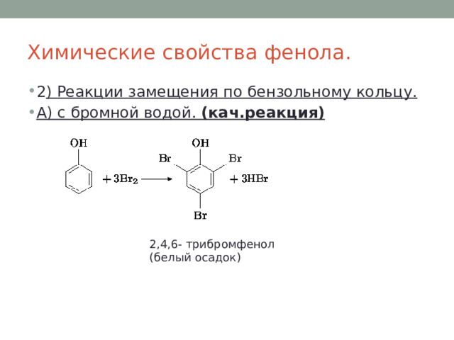 Химические свойства фенола. 2 ) Реакции замещения по бензольному кольцу. А) с бромной водой. (кач.реакция)   2,4,6- трибромфенол (белый осадок) 