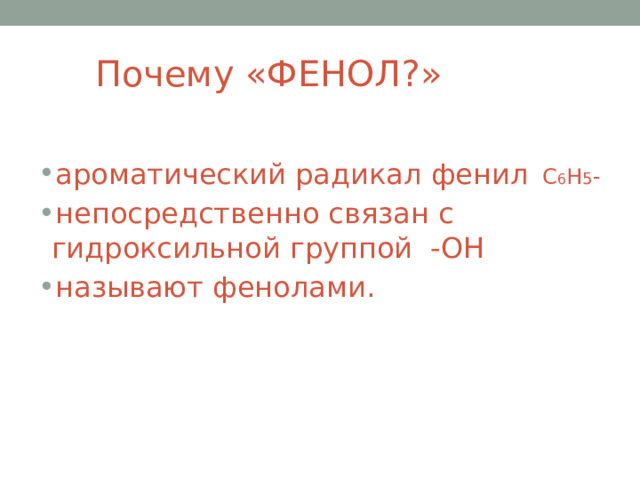  Почему «ФЕНОЛ?» ароматический радикал фенил С 6 Н 5 - непосредственно связан с гидроксильной группой -ОН называют фенолами. 