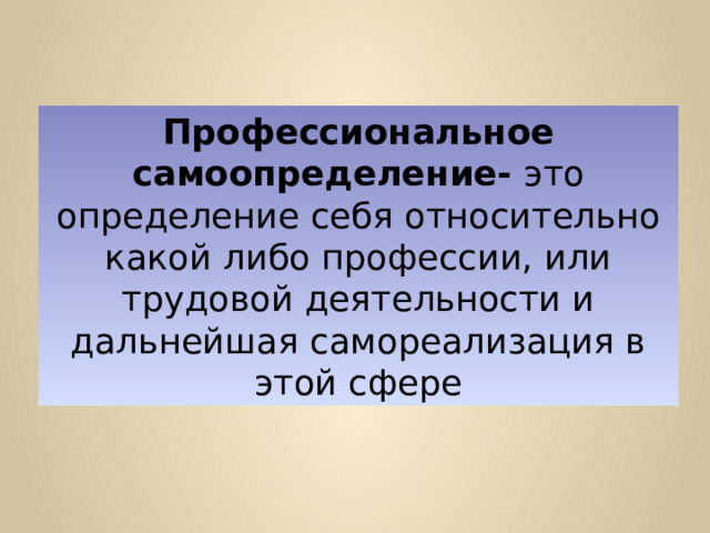 Профессиональное самоопределение- это определение себя относительно какой либо профессии, или трудовой деятельности и дальнейшая самореализация в этой сфере 