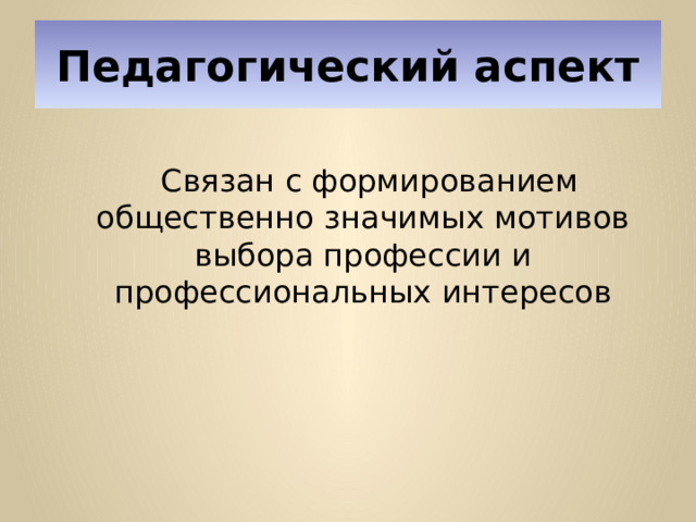 Педагогический аспект   Связан с формированием общественно значимых мотивов выбора профессии и профессиональных интересов 