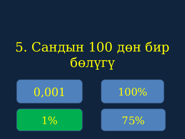 5. Сандын 100 дөн бир бөлүгү    0,001 100% 1% 75% 