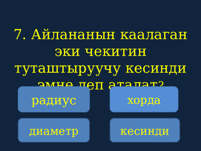 7. Айлананын каалаган эки чекитин туташтыруучу кесинди эмне деп аталат ?    радиус хорда диаметр кесинди 
