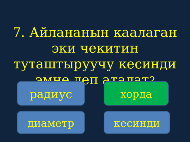 7. Айлананын каалаган эки чекитин туташтыруучу кесинди эмне деп аталат ?    радиус хорда диаметр кесинди 