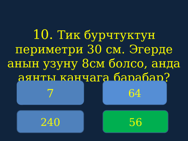10. Тик бурчтуктун периметри 30 см. Эгерде анын узуну 8см болсо, анда аянты канчага барабар?    7 64 240 56 