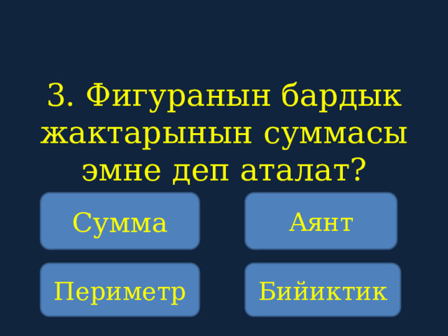 3. Фигуранын бардык жактарынын суммасы эмне деп аталат?    Сумма Аянт Периметр Бийиктик 