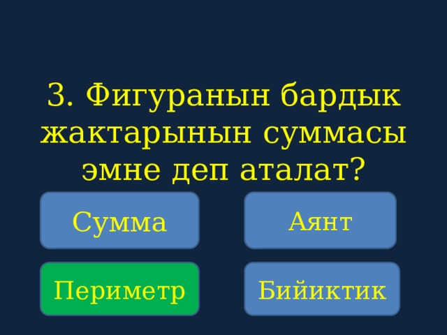 3. Фигуранын бардык жактарынын суммасы эмне деп аталат?    Сумма Аянт Периметр Бийиктик 