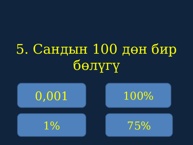 5. Сандын 100 дөн бир бөлүгү    0,001 100% 1% 75% 