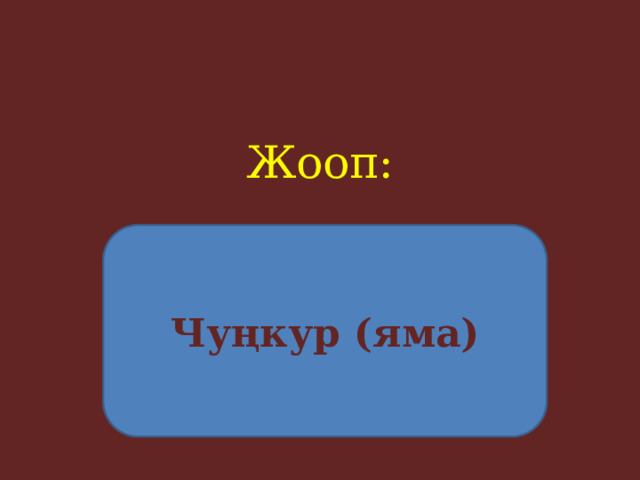 Жооп:     Чуңкур (яма) 