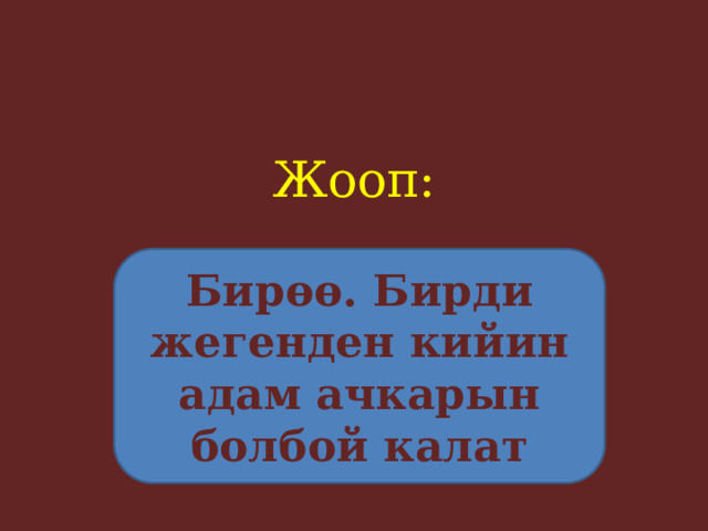 Жооп:     Бирөө. Бирди жегенден кийин адам ачкарын болбой калат 