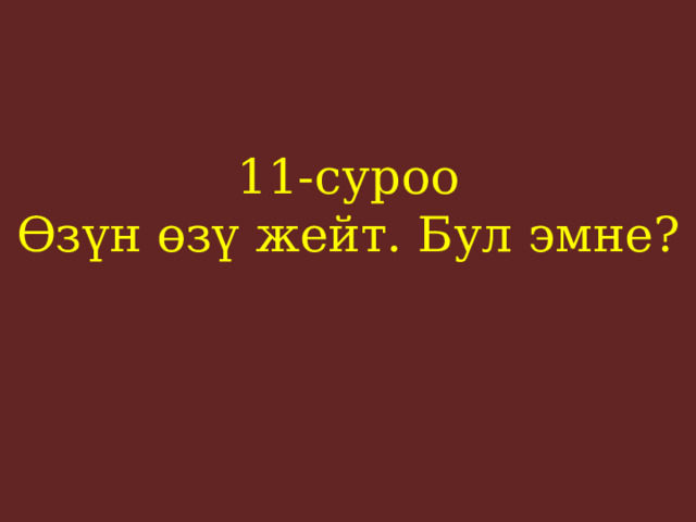 11-суроо  Өзүн өзү жейт. Бул эмне?    