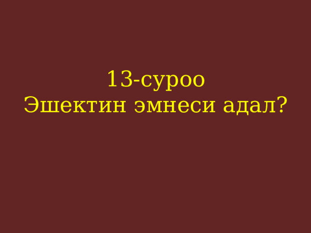 13-суроо  Эшектин эмнеси адал?    