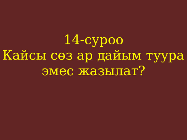 14-суроо  Кайсы сөз ар дайым туура эмес жазылат?    