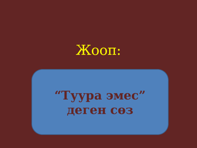Жооп:     “ Туура эмес” деген сөз 