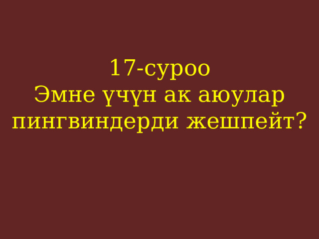17-суроо  Эмне үчүн ак аюулар пингвиндерди жешпейт?    