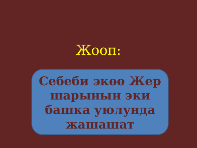 Жооп:     Себеби экөө Жер шарынын эки башка уюлунда жашашат 