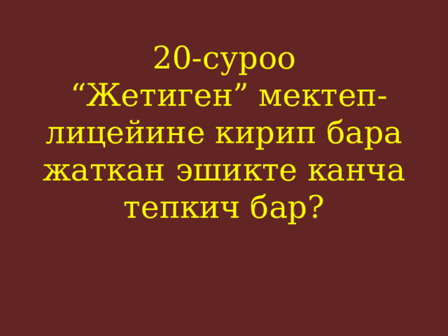 20-суроо  “Жетиген” мектеп-лицейине кирип бара жаткан эшикте канча тепкич бар?    