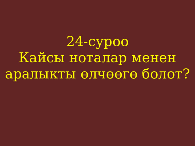24-суроо  Кайсы ноталар менен аралыкты өлчөөгө болот?    