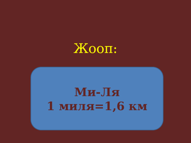 Жооп:     Ми-Ля 1 миля=1,6 км 