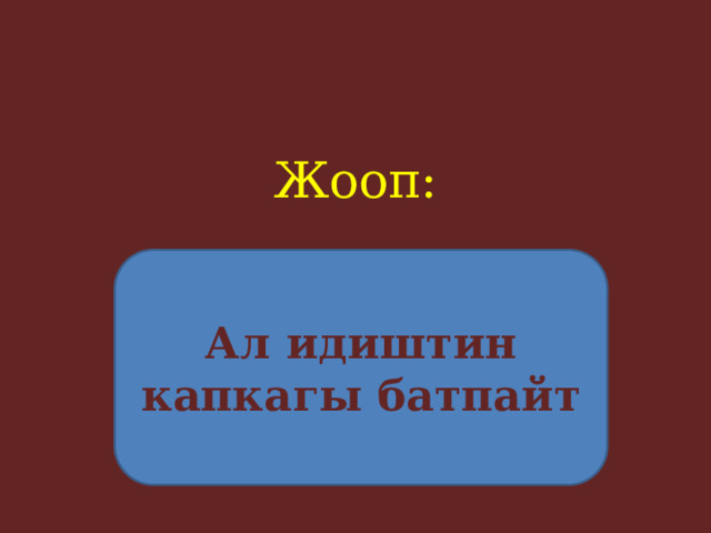 Жооп:     Ал идиштин капкагы батпайт 