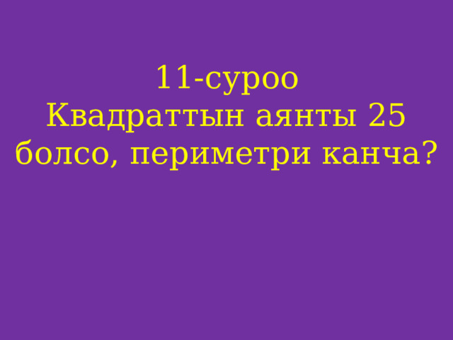 11-суроо  Квадраттын аянты 25 болсо, периметри канча?     