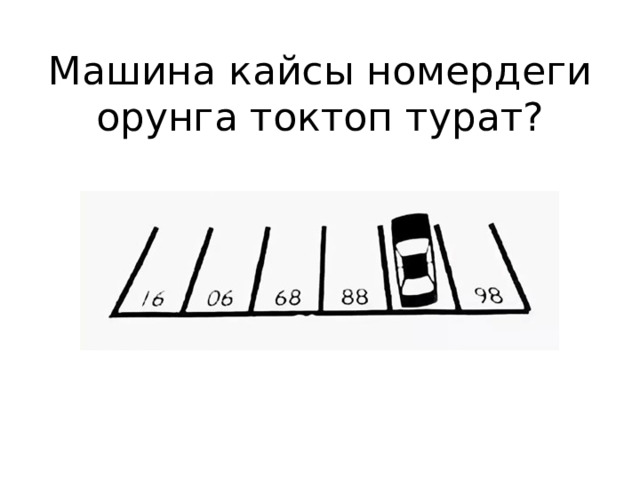 Машина кайсы номердеги орунга токтоп турат? 