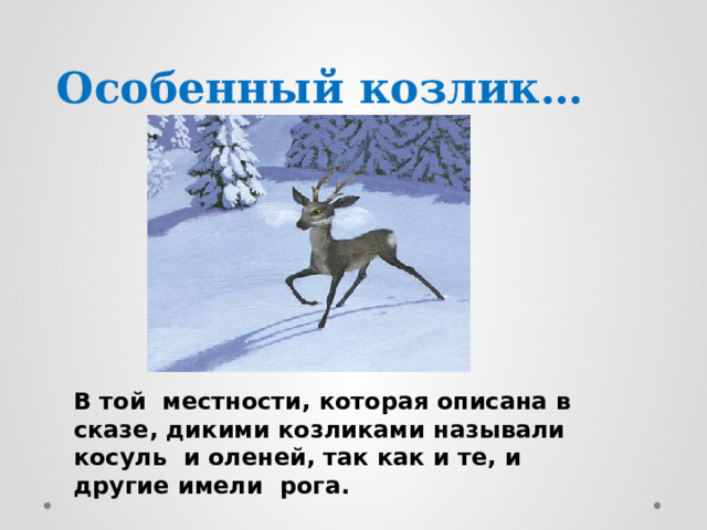 Особенный козлик… В той местности, которая описана в сказе, дикими козликами называли косуль и оленей, так как и те, и другие имели рога. 