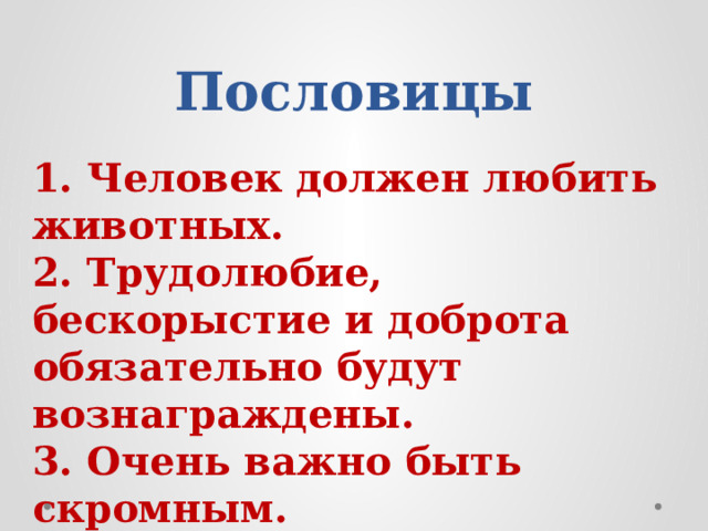 Пословицы 1. Человек должен любить животных. 2. Трудолюбие, бескорыстие и доброта обязательно будут вознаграждены. 3. Очень важно быть скромным.   